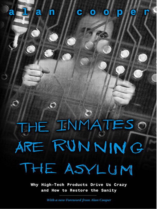Title details for The Inmates Are Running the Asylum: Why High Tech Products Drive Us Crazy and How to Restore the Sanity by Alan Cooper - Available